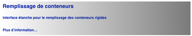 Remplissage de conteneurs

interface étanche pour le remplissage des conteneurs rigides


Plus d’information…
