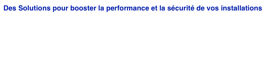 Des Solutions pour booster la performance et la sécurité de vos installations